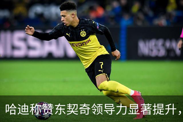 哈迪称赞东契奇领导力显著提升，成球队灵魂